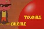 Bubble Trouble